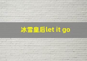 冰雪皇后let it go